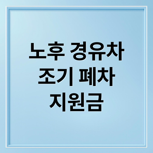 노후 경유차
조기 폐차
지원금 (노후경유차 조기폐차 지원금)