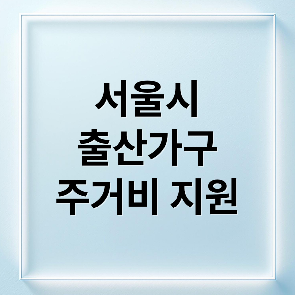 서울시
출산가구
주거비 지원 (서울 무주택출산가구 주거비 지원 안내 – 최대 720만 원, 지금 바로 챙기세요!)