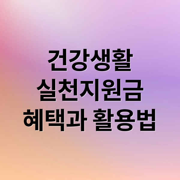 건강생활
실천지원금
혜택과 활용법 (건강생활실천지원금)