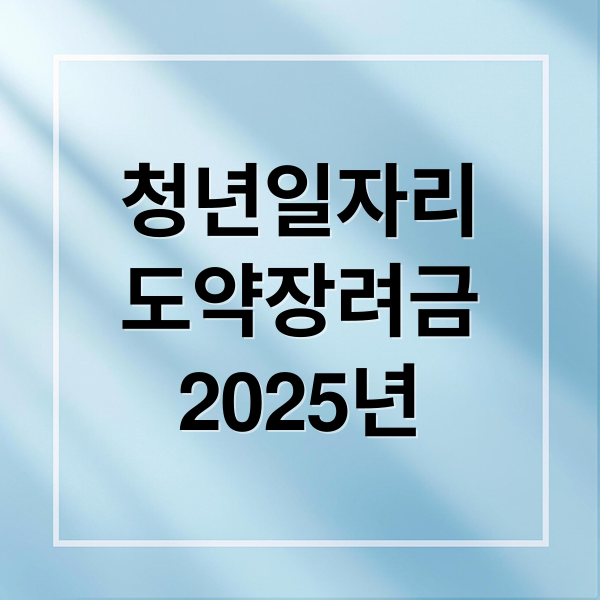청년일자리
도약장려금
2025년 (청년일자리도약장려금 유형1 유형2)