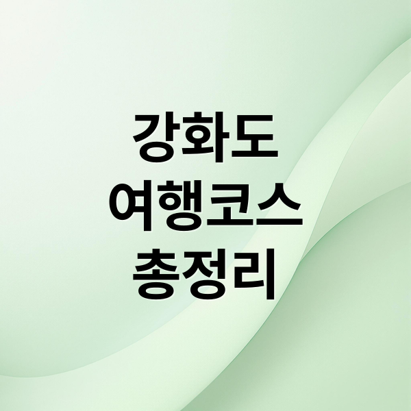 강화도
여행코스
총정리 (강화도 가볼만한곳 베스트10)