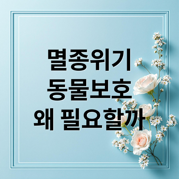 멸종위기
동물보호
왜 필요할까 (멸종 위기 동물)