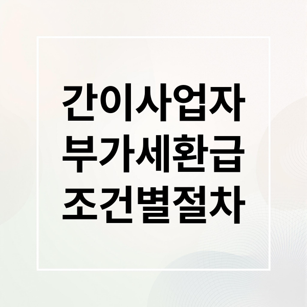 간이사업자
부가세환급
조건별절차 (간이사업자 부가세 환급)