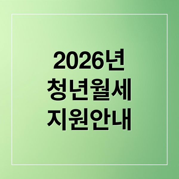 2026년
청년월세
지원안내 (청년월세 지원 신청 방법 조건 대상 기간)