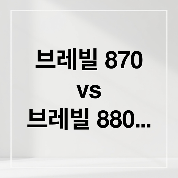 브레빌 870
vs
브레빌 880
에스프레소 머신 (브레빌 870 880 100만원대 머신 비교)