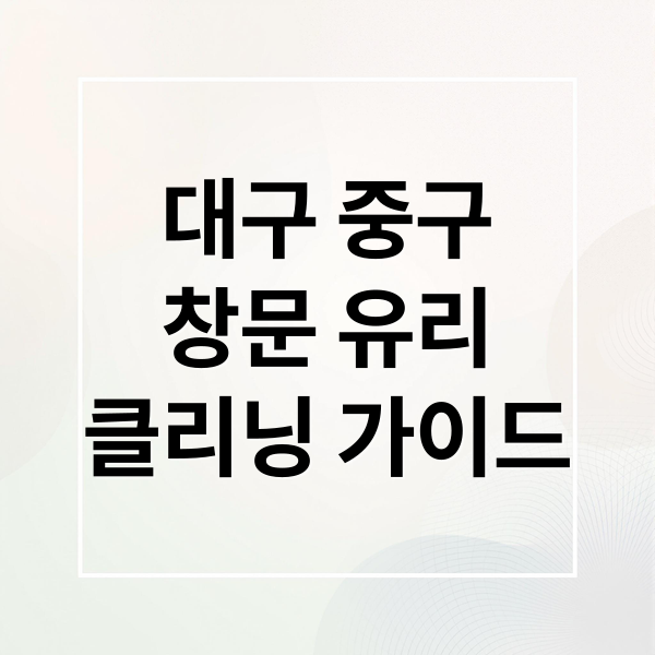 대구 중구
창문 유리
클리닝 가이드 (대구 중구 창문 유리 클리닝)