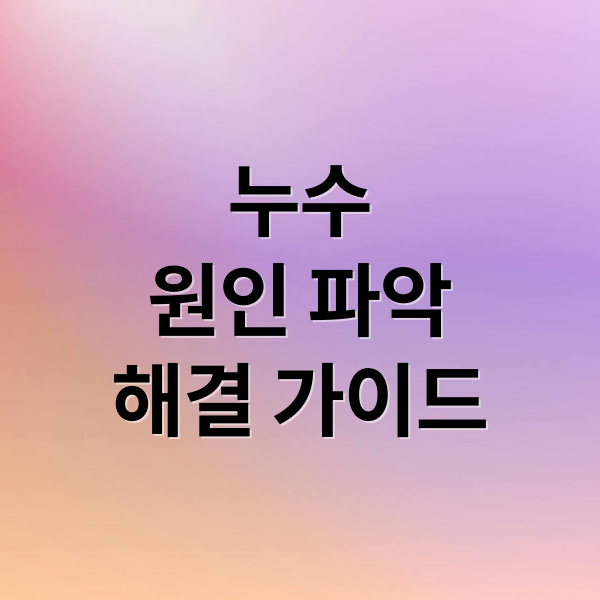 누수
원인 파악
해결 가이드 (누수 관련 해결 방법과정보)