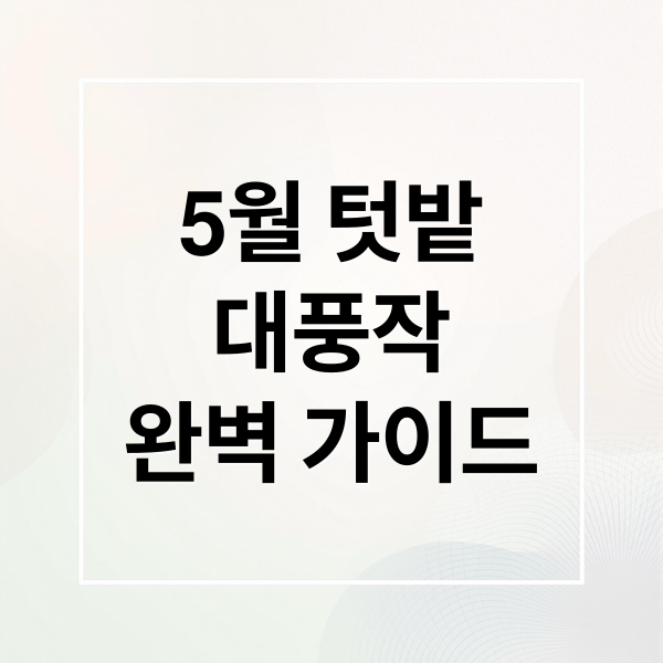 5월 텃밭
대풍작
완벽 가이드 (5월 밭작물 주말농장 대풍작)