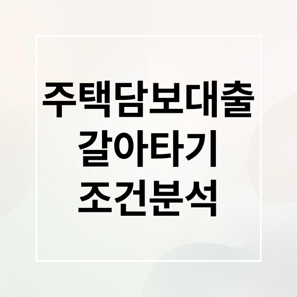 주택담보대출
갈아타기
조건분석 (주택담보대출 대환대출 갈아타기)