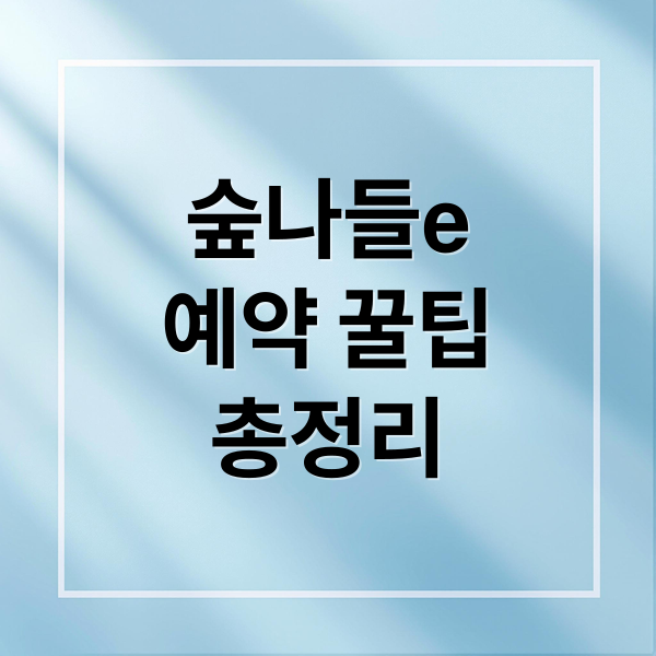 숲나들e
예약 꿀팁
총정리 (국립자연휴양림 예약 숲나들e)