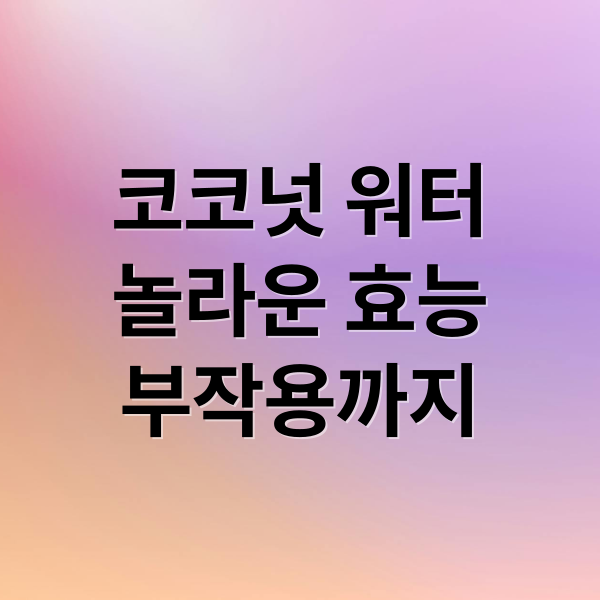 코코넛 워터
놀라운 효능
부작용까지 (코코넛 워터 효능)