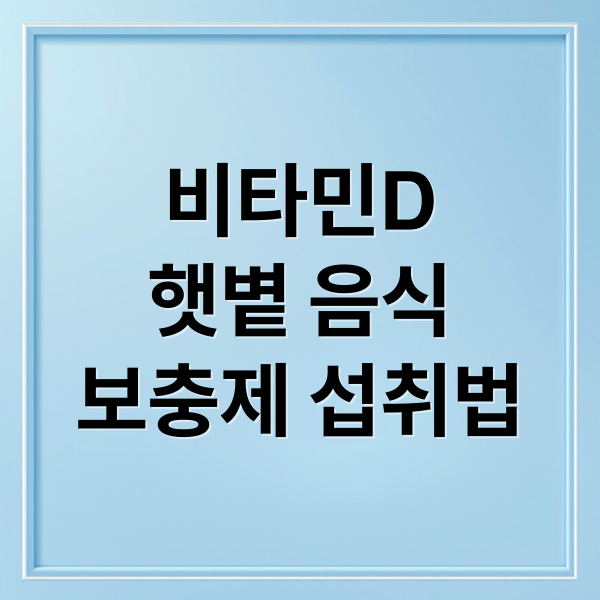 비타민D
햇볕 음식
보충제 섭취법 (비타민 D 섭취 시간 흡수)