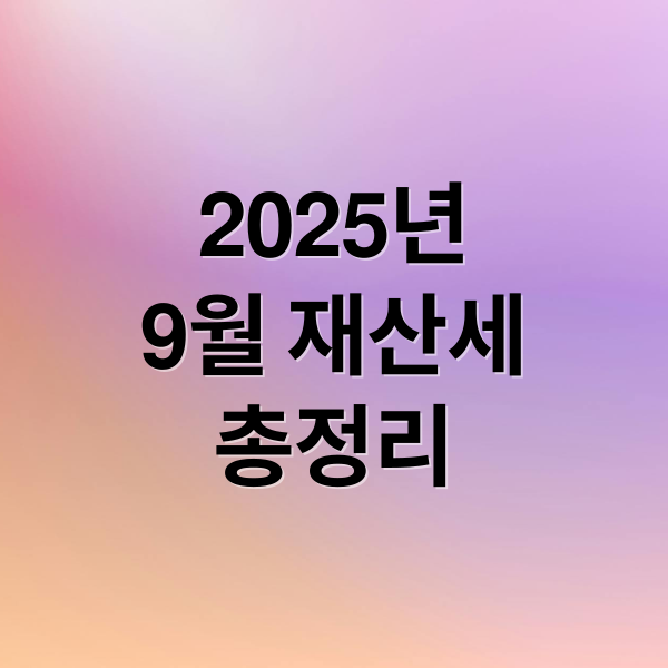 2025년
9월 재산세
총정리 (9월달 재산세 납부기간 2025)