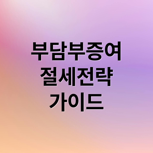 부담부증여
절세전략
가이드 (부담부증여 증여세 양도세)