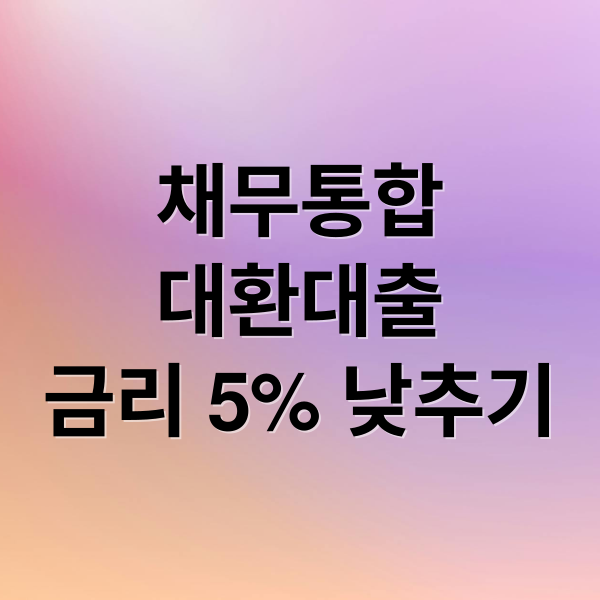 채무통합
대환대출
금리 5% 낮추기 (채무통합 대환대출 금리 5% 낮추는 방법)