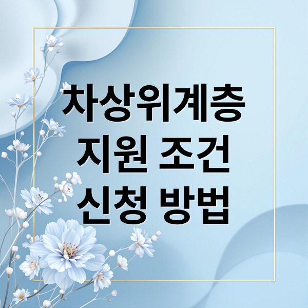 차상위계층
지원 조건
신청 방법 (차상위계층 혜택)