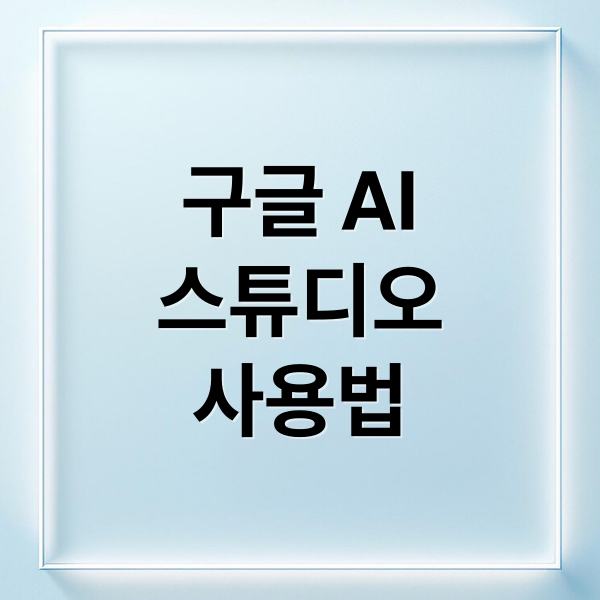 구글 AI
스튜디오
사용법 (구글 AI 스튜디오 251105)