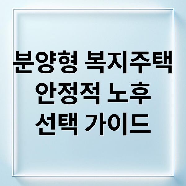분양형 복지주택
안정적 노후
선택 가이드 (분양형 복지주택 입주자격)