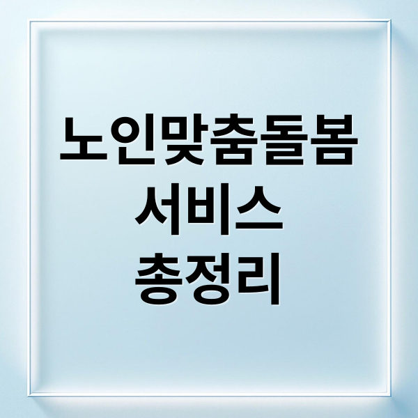 노인맞춤돌봄
서비스
총정리 (노인맞춤돌봄서비스)