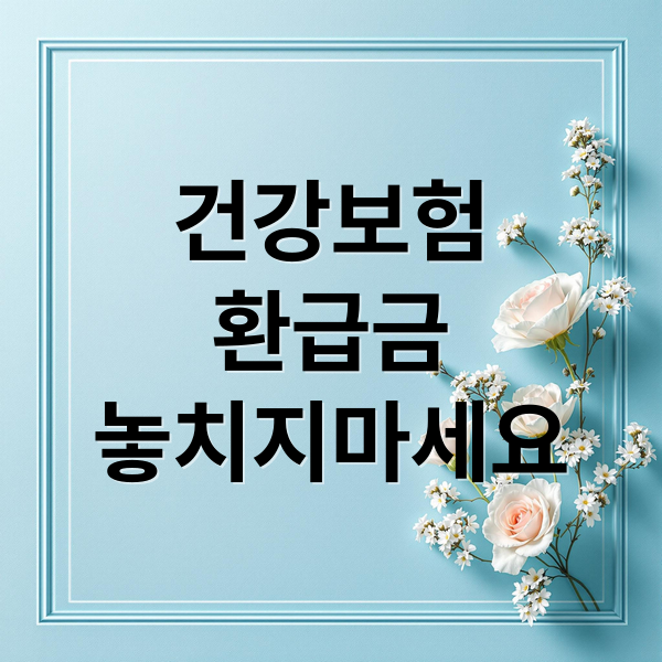 건강보험
환급금
놓치지마세요 (건강보험 환급금)