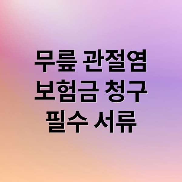 무릎 관절염
보험금 청구
필수 서류 (퇴행성 무릎관절염 보험금 청구서류)