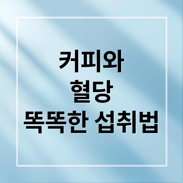 커피와
혈당
똑똑한 섭취법 (커피 혈당 영향)