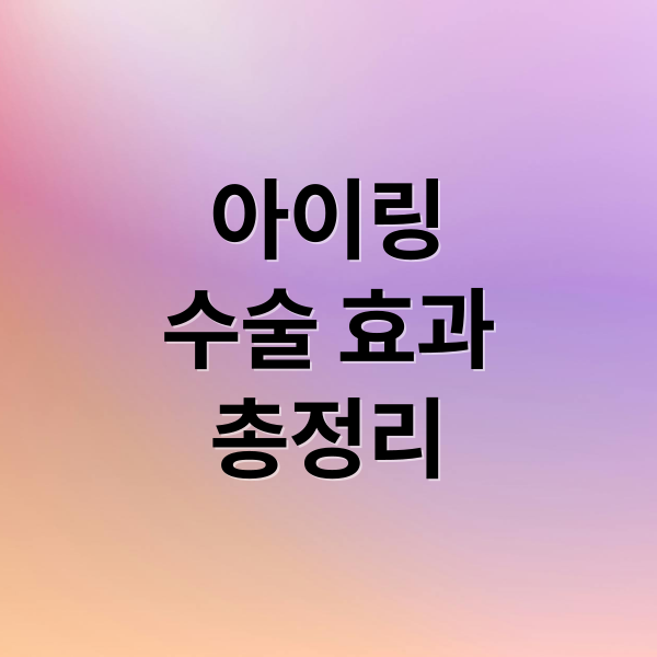 아이링
수술 효과
총정리 (아이링 수술 가격 부작용)