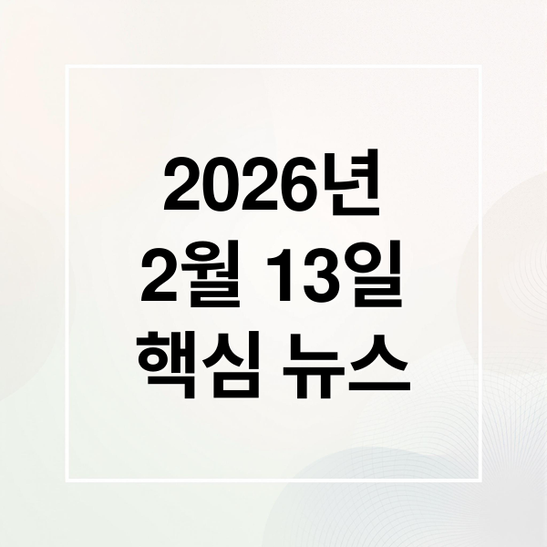 2026년
2월 13일
핵심 뉴스 (2026년 2월 13일 오늘의 주요 뉴스)