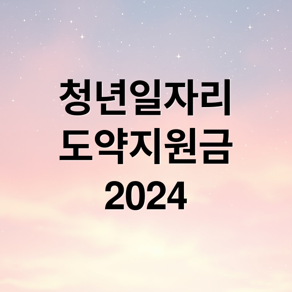 청년일자리
도약지원금
2024 (청년일자리 도약 지원금)