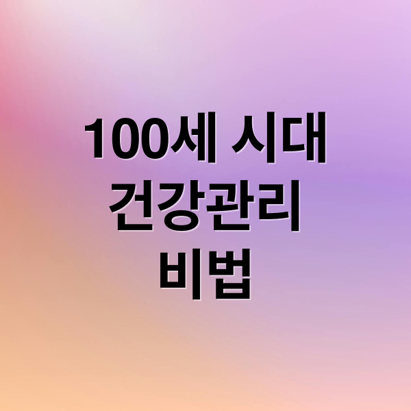 100세 시대
건강관리
비법 (노년층 건강관리 비법)