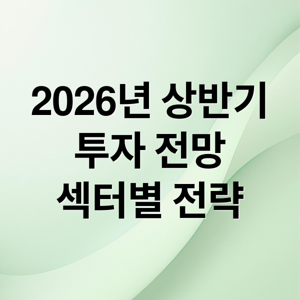2026년 상반기
투자 전망
섹터별 전략 (2026년 상반기 투자전략)