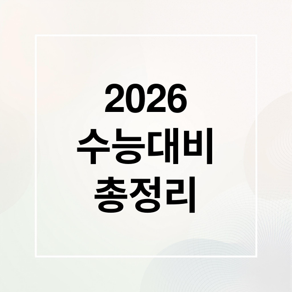 2026
수능대비
총정리 (2026학년도 수능 일정 준비물)