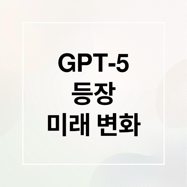 GPT-5
등장
미래 변화 (전문가수준 gpt5)