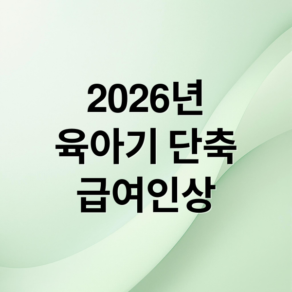 2026년
육아기 단축
급여인상 (육아기 근로시간 단축급여 인상, 워킹맘·대디 지원 강화)