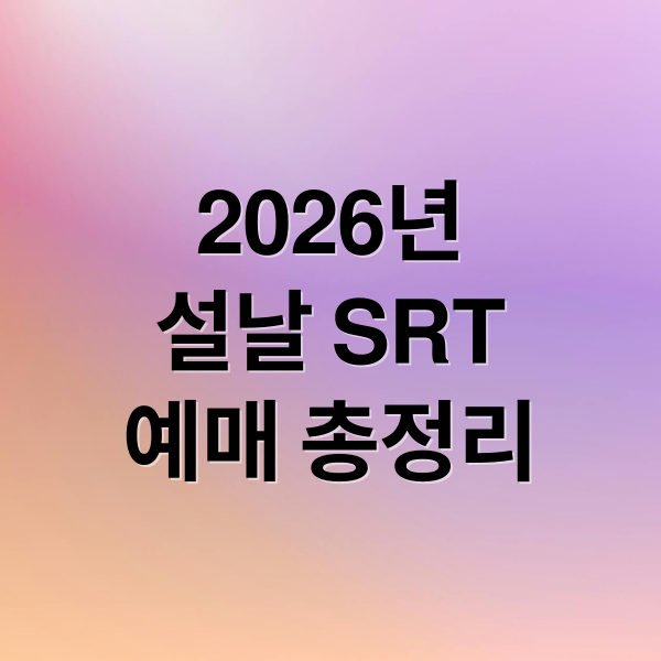 2026년
설날 SRT
예매 총정리 (SRT 설 명절 기차표 예매 26~29일 진행)