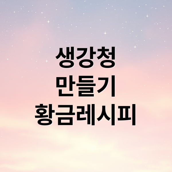 생강청
만들기
황금레시피 (생강청 만드는법)