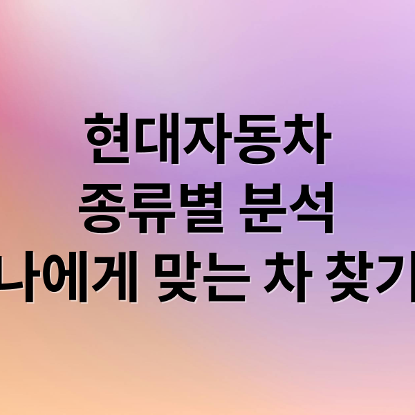 현대자동차
종류별 분석
나에게 맞는 차 찾기 (현대 자동차 종류)