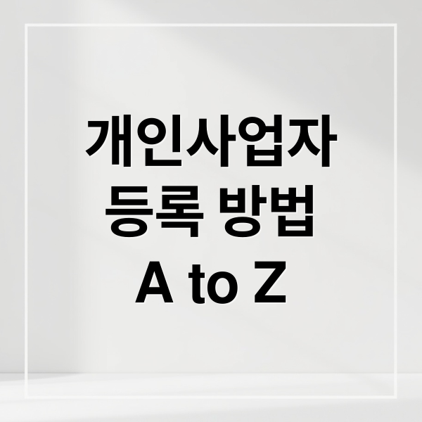 개인사업자
등록 방법
A to Z (개인사업자등록 방법)