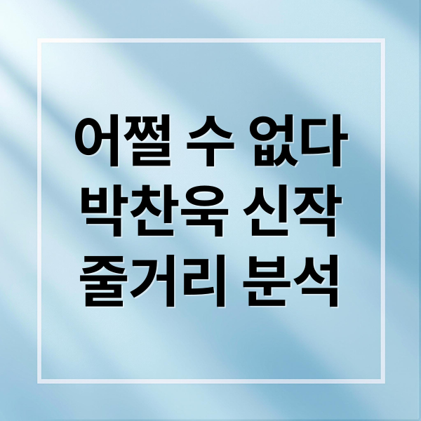 어쩔 수 없다
박찬욱 신작
줄거리 분석 (영화 어쩔수가 없다)