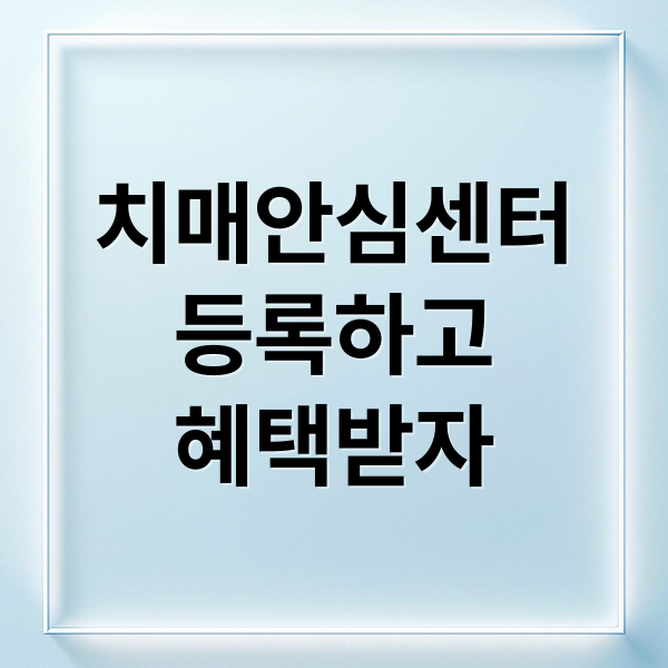 치매안심센터
등록하고
혜택받자 (치매안심센터 등록 방법)