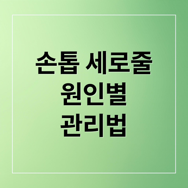 손톱 세로줄
원인별
관리법 (손톱 세로줄 원인)
