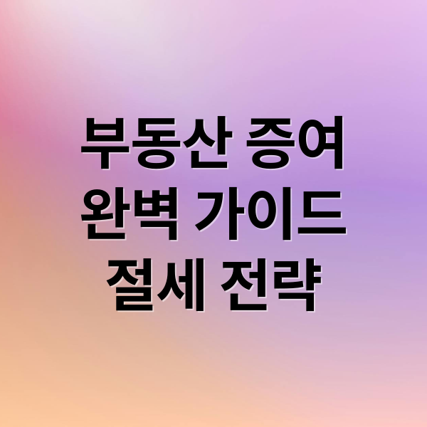 부동산 증여
완벽 가이드
절세 전략 (상가주택 아파트 증여 이유)