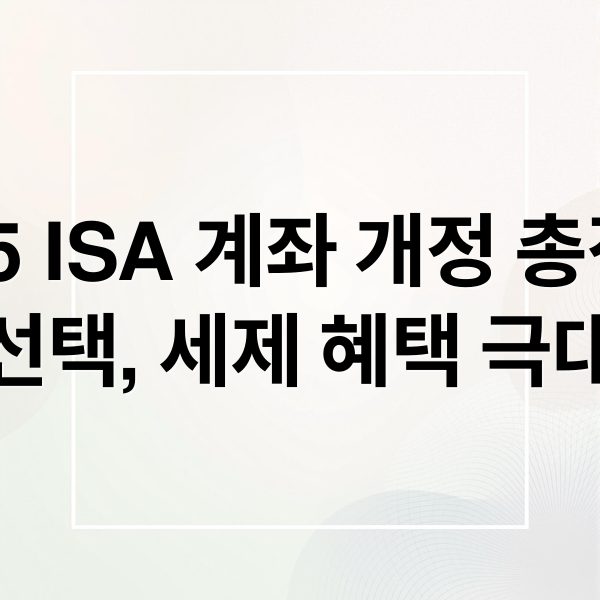 2025 ISA 계좌 개정 총정리: 유형별 선택, 세제 혜택 극대화 전략 (ISA 계좌 2025년 개정안)