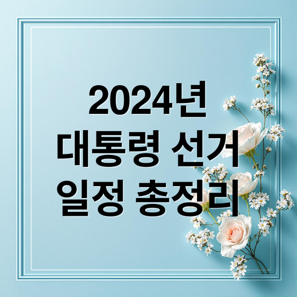2024년
대통령 선거
일정 총정리 (대통령 선거 일정)