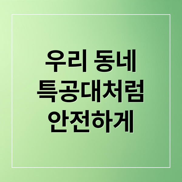 우리 동네
특공대처럼
안전하게 (우리 동네 특공대)