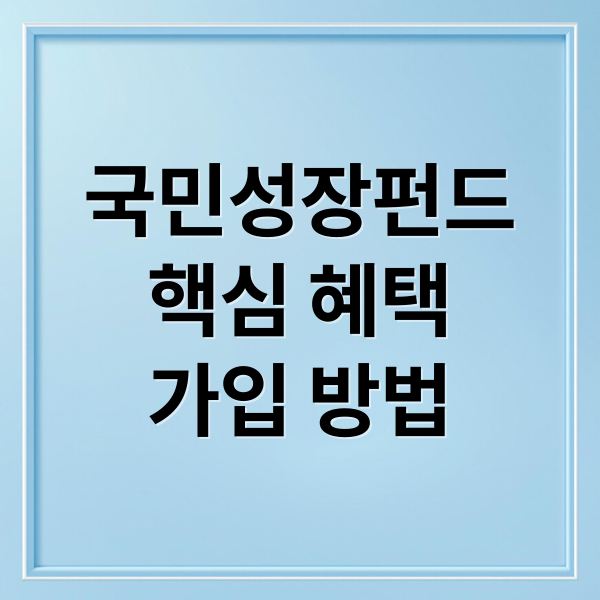 국민성장펀드
핵심 혜택
가입 방법 (국민성장펀드 혜택 주의점)