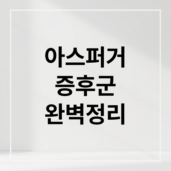아스퍼거
증후군
완벽정리 (아스퍼거 증후군 증상 진단)
