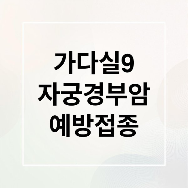가다실9
자궁경부암
예방접종 (자궁경부암 주사 가다실9)