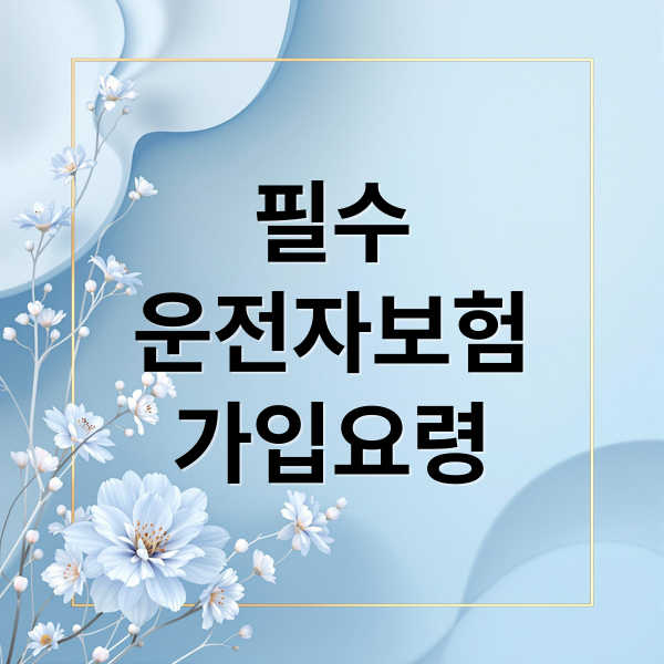 필수
운전자보험
가입요령 (운전자보험 보장내용)