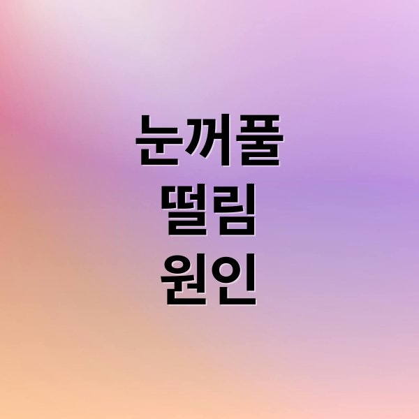 눈꺼풀
떨림
원인 (눈꺼풀 떨림 증상)